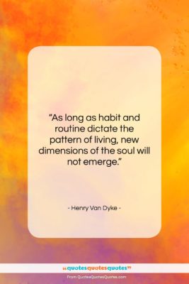 Henry Van Dyke quote: “As long as habit and routine dictate…”- at QuotesQuotesQuotes.com