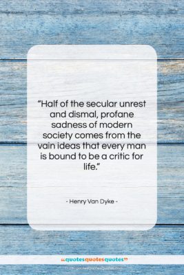 Henry Van Dyke quote: “Half of the secular unrest and dismal,…”- at QuotesQuotesQuotes.com