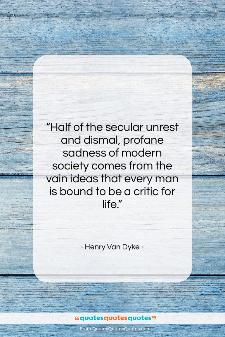 Henry Van Dyke quote: “Half of the secular unrest and dismal,…”- at QuotesQuotesQuotes.com