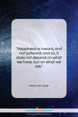 Henry Van Dyke quote: “Happiness is inward, and not outward; and…”- at QuotesQuotesQuotes.com