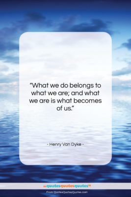 Henry Van Dyke quote: “What we do belongs to what we…”- at QuotesQuotesQuotes.com