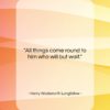 Henry Wadsworth Longfellow quote: “All things come round to him who…”- at QuotesQuotesQuotes.com