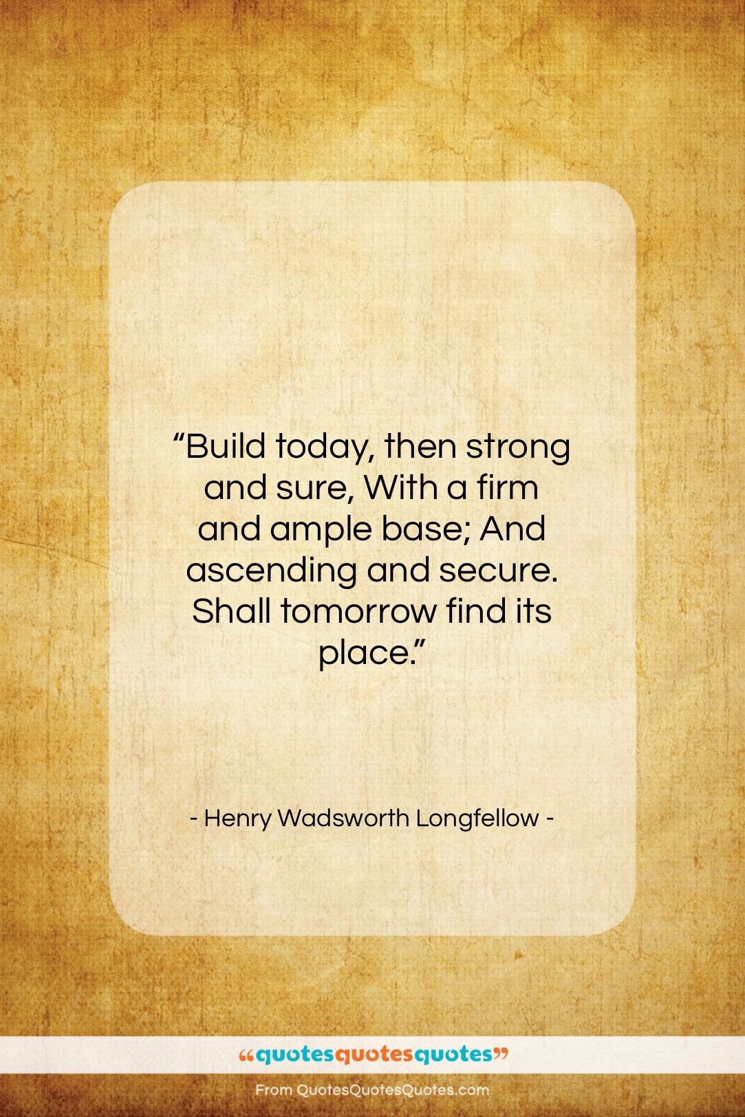 Henry Wadsworth Longfellow quote: “Build today, then strong and sure, With…”- at QuotesQuotesQuotes.com