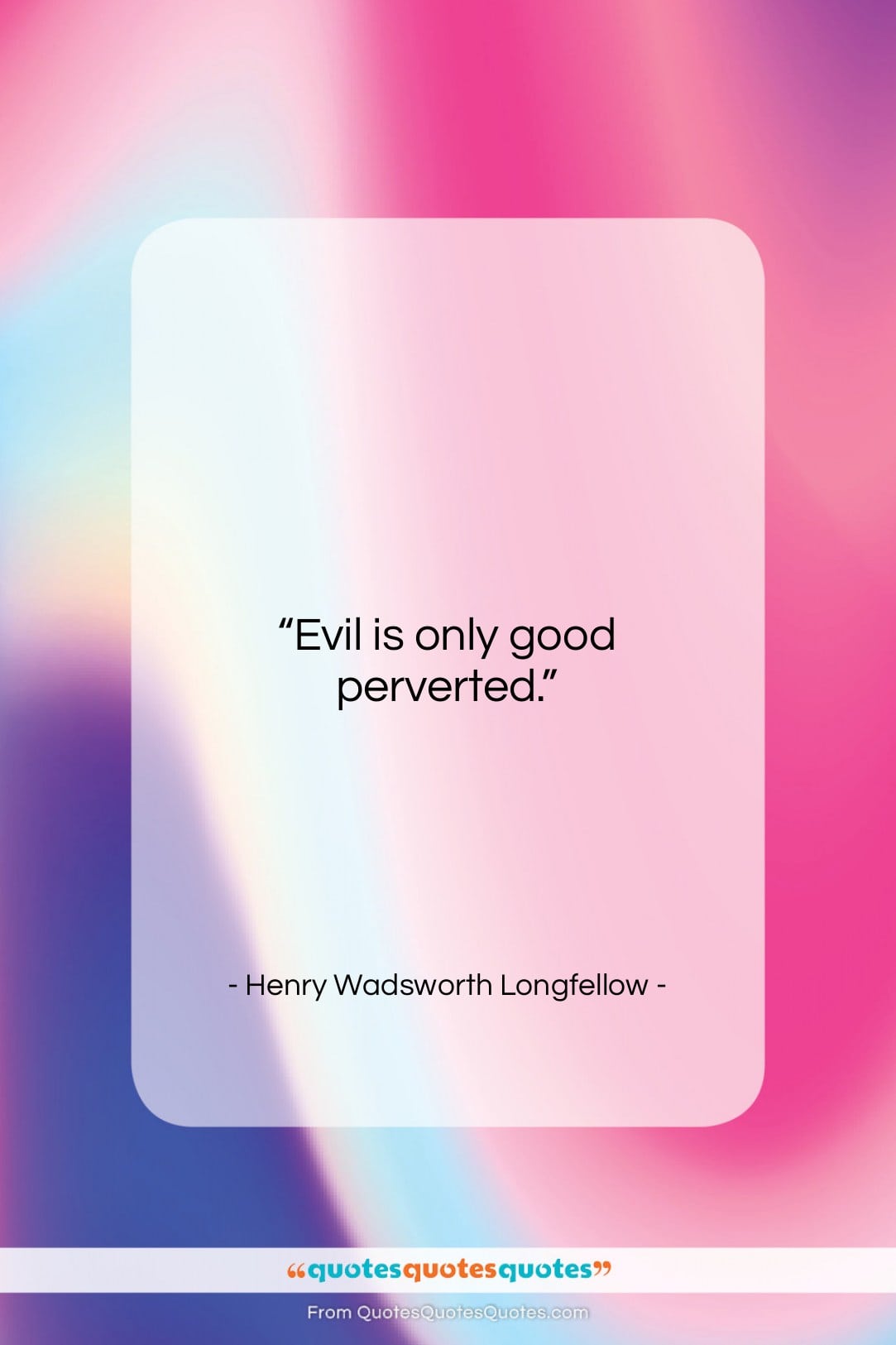 Henry Wadsworth Longfellow quote: “Evil is only good perverted….”- at QuotesQuotesQuotes.com