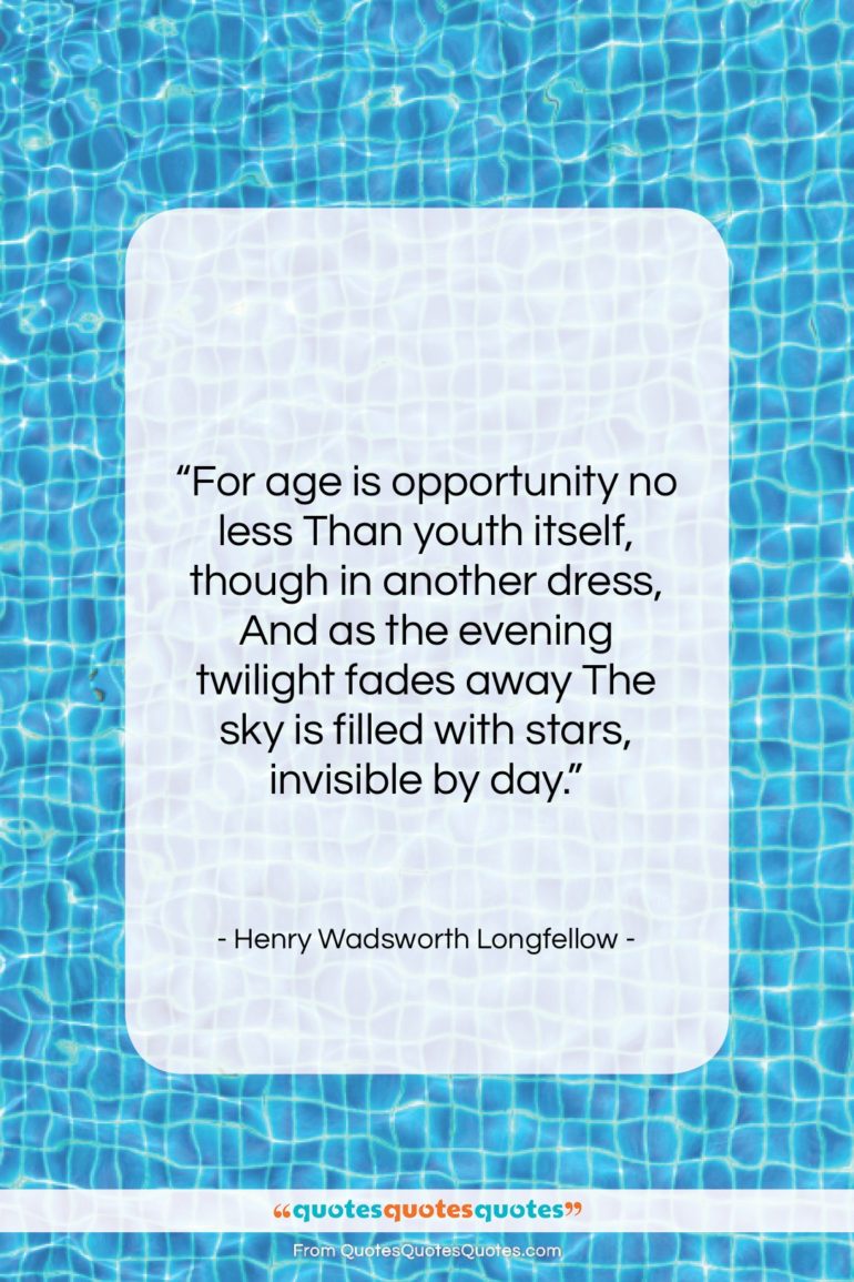 Henry Wadsworth Longfellow quote: “For age is opportunity no less Than…”- at QuotesQuotesQuotes.com