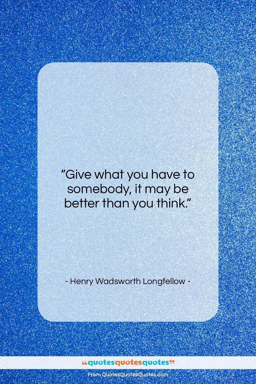 Henry Wadsworth Longfellow quote: “Give what you have to somebody, it…”- at QuotesQuotesQuotes.com