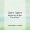 Henry Wadsworth Longfellow quote: “However things may seem, no evil thing…”- at QuotesQuotesQuotes.com
