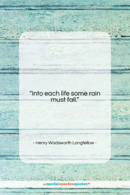 Henry Wadsworth Longfellow quote: “Into each life some rain must fall….”- at QuotesQuotesQuotes.com