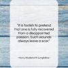Henry Wadsworth Longfellow quote: “It is foolish to pretend that one…”- at QuotesQuotesQuotes.com