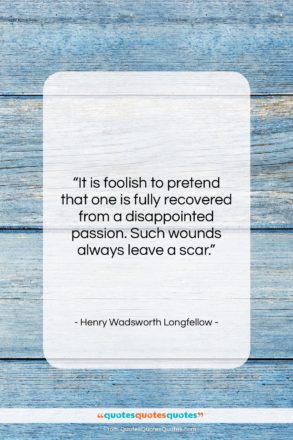 Henry Wadsworth Longfellow quote: “It is foolish to pretend that one…”- at QuotesQuotesQuotes.com