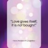 Henry Wadsworth Longfellow quote: “Love gives itself; it is not bought…”- at QuotesQuotesQuotes.com