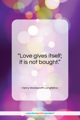 Henry Wadsworth Longfellow quote: “Love gives itself; it is not bought…”- at QuotesQuotesQuotes.com
