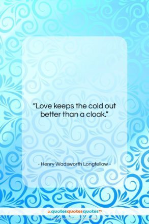 Henry Wadsworth Longfellow quote: “Love keeps the cold out better than…”- at QuotesQuotesQuotes.com