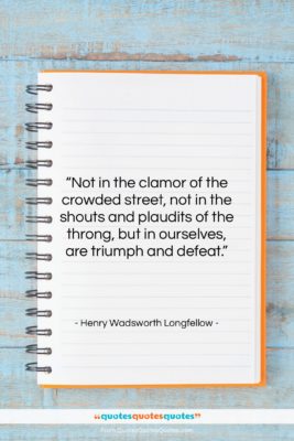 Henry Wadsworth Longfellow quote: “Not in the clamor of the crowded…”- at QuotesQuotesQuotes.com