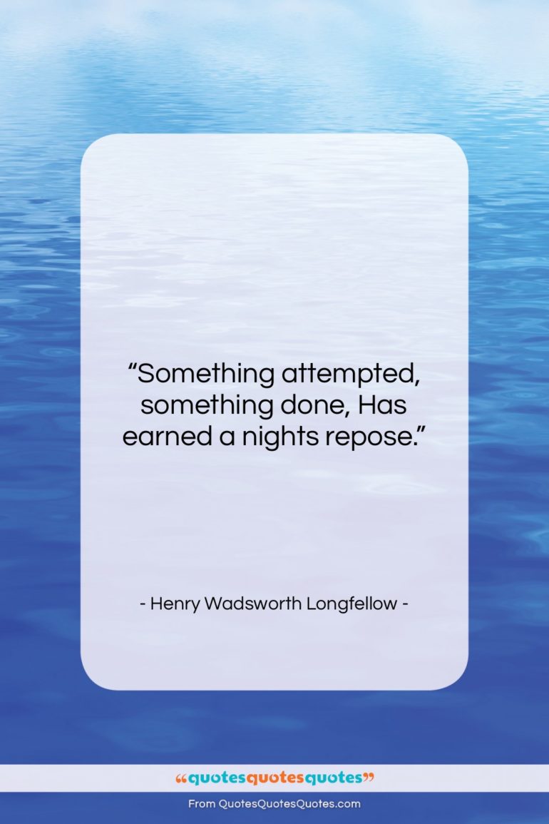 Henry Wadsworth Longfellow quote: “Something attempted, something done, Has earned a…”- at QuotesQuotesQuotes.com