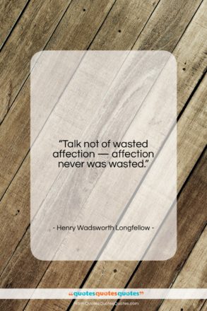 Henry Wadsworth Longfellow quote: “Talk not of wasted affection — affection…”- at QuotesQuotesQuotes.com