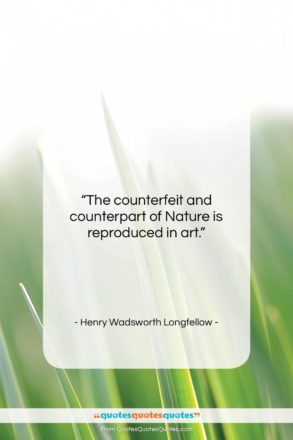 Henry Wadsworth Longfellow quote: “The counterfeit and counterpart of Nature is…”- at QuotesQuotesQuotes.com