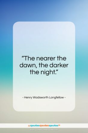 Henry Wadsworth Longfellow quote: “The nearer the dawn, the darker the night.”- at QuotesQuotesQuotes.com