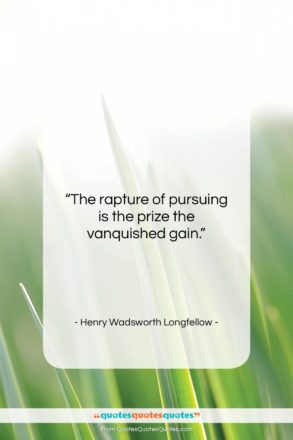 Henry Wadsworth Longfellow quote: “The rapture of pursuing is the prize…”- at QuotesQuotesQuotes.com