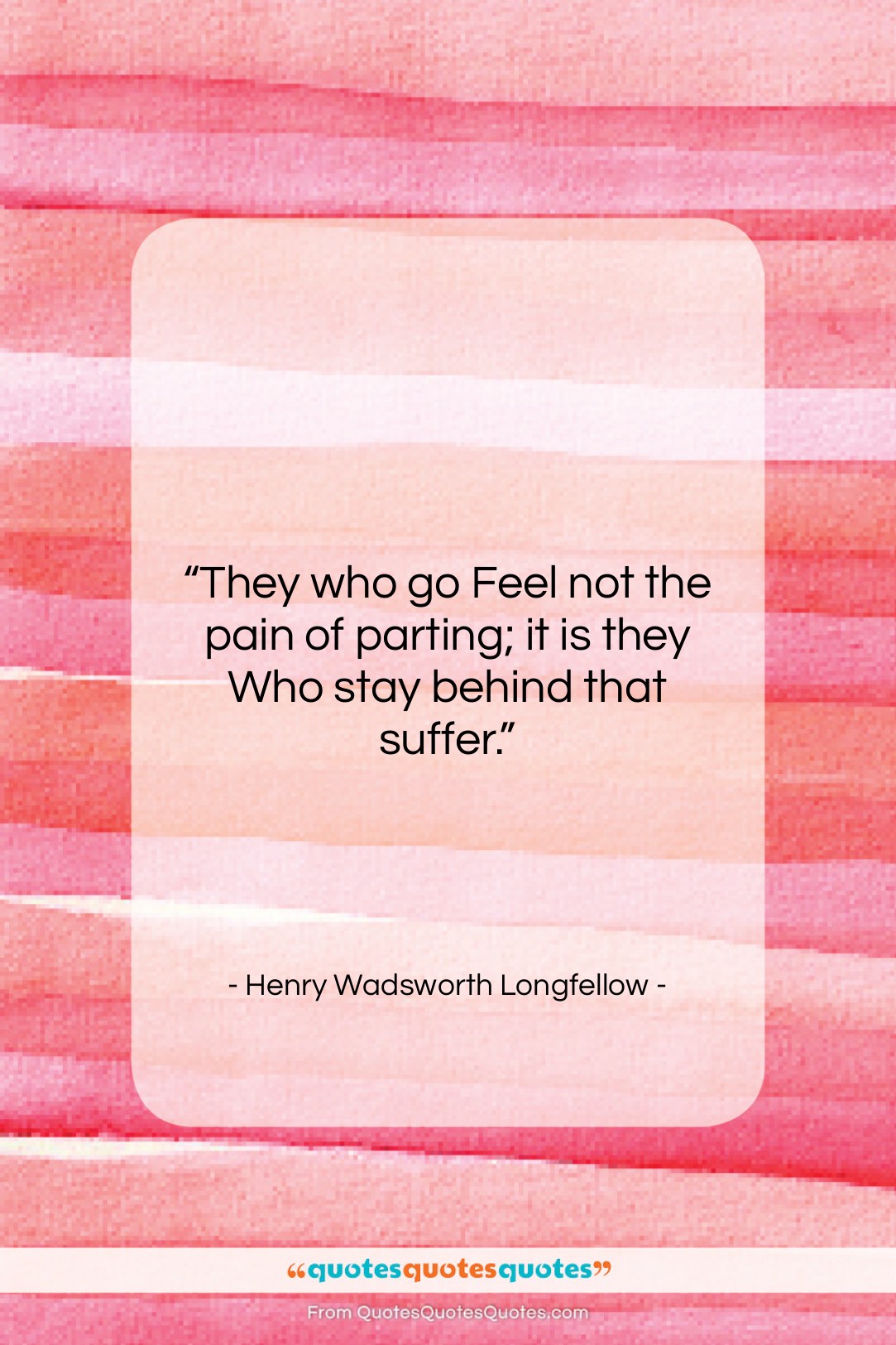 Henry Wadsworth Longfellow quote: “They who go Feel not the pain…”- at QuotesQuotesQuotes.com