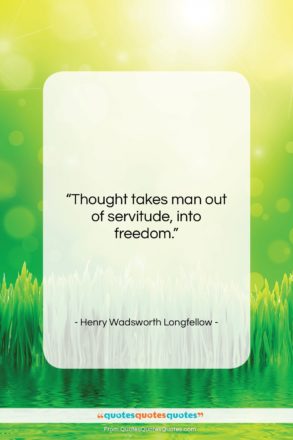 Henry Wadsworth Longfellow quote: “Thought takes man out of servitude, into…”- at QuotesQuotesQuotes.com