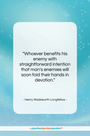 Henry Wadsworth Longfellow quote: “Whoever benefits his enemy with straightforward intention…”- at QuotesQuotesQuotes.com