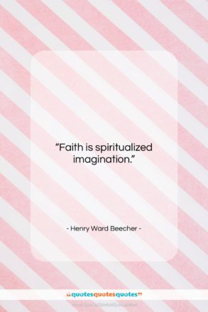 Henry Ward Beecher quote: “Faith is spiritualized imagination….”- at QuotesQuotesQuotes.com