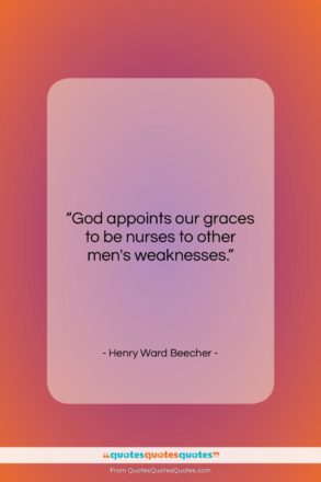 Henry Ward Beecher quote: “God appoints our graces to be nurses…”- at QuotesQuotesQuotes.com