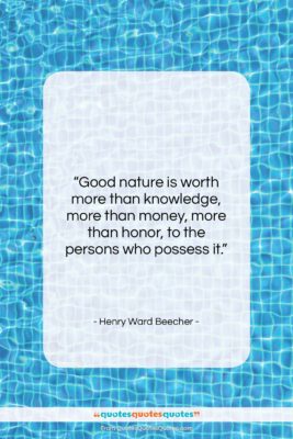 Henry Ward Beecher quote: “Good nature is worth more than knowledge,…”- at QuotesQuotesQuotes.com
