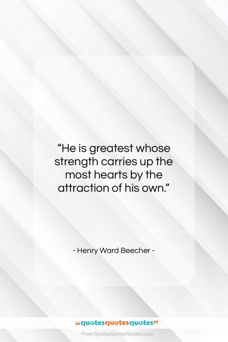Henry Ward Beecher quote: “He is greatest whose strength carries up…”- at QuotesQuotesQuotes.com