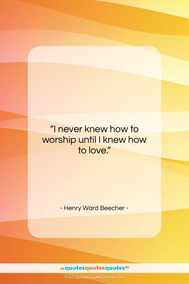 Henry Ward Beecher quote: “I never knew how to worship until…”- at QuotesQuotesQuotes.com