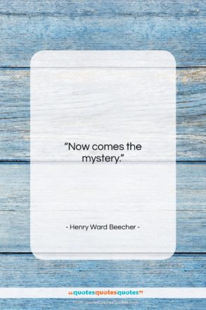 Henry Ward Beecher quote: “Now comes the mystery….”- at QuotesQuotesQuotes.com