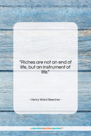 Henry Ward Beecher quote: “Riches are not an end of life,…”- at QuotesQuotesQuotes.com