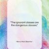 Henry Ward Beecher quote: “The ignorant classes are the dangerous classes….”- at QuotesQuotesQuotes.com