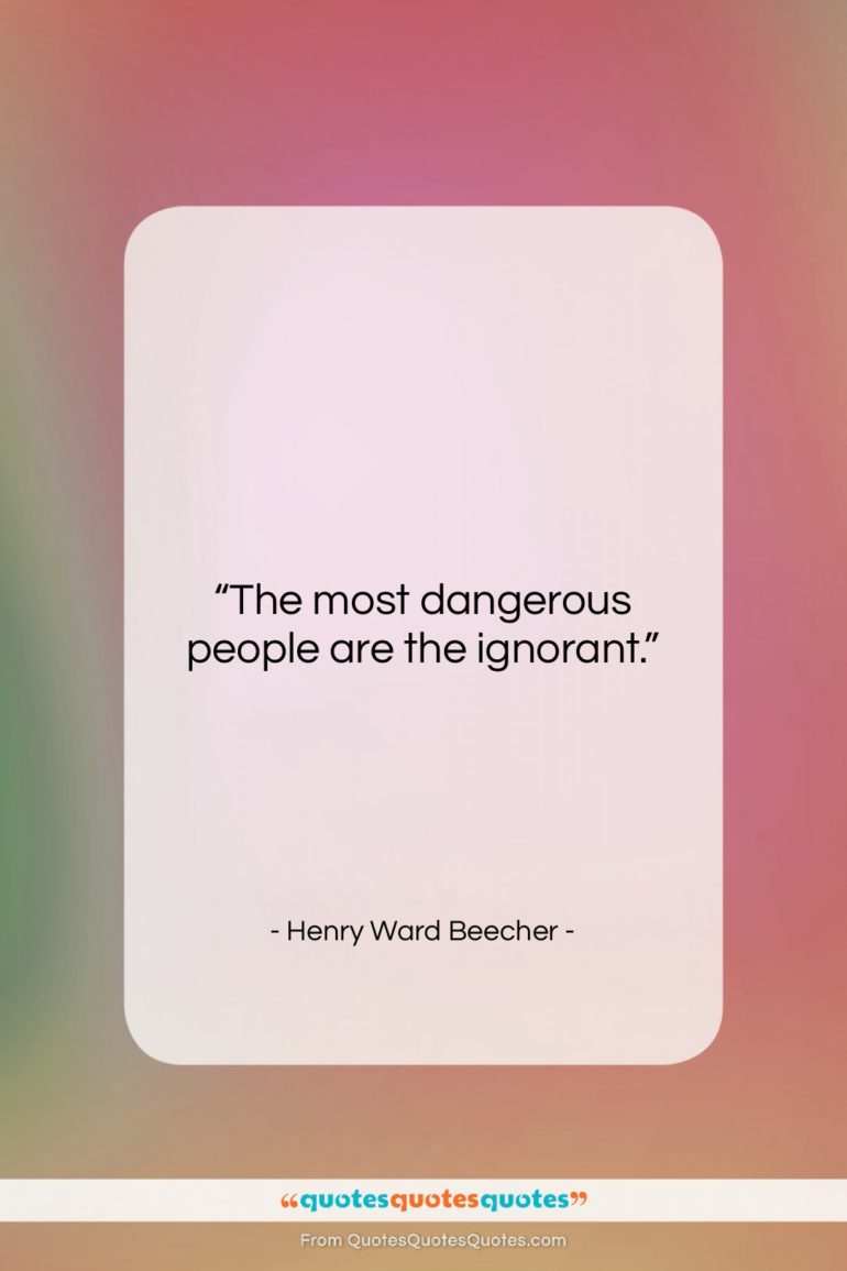 Henry Ward Beecher quote: “The most dangerous people are the ignorant….”- at QuotesQuotesQuotes.com