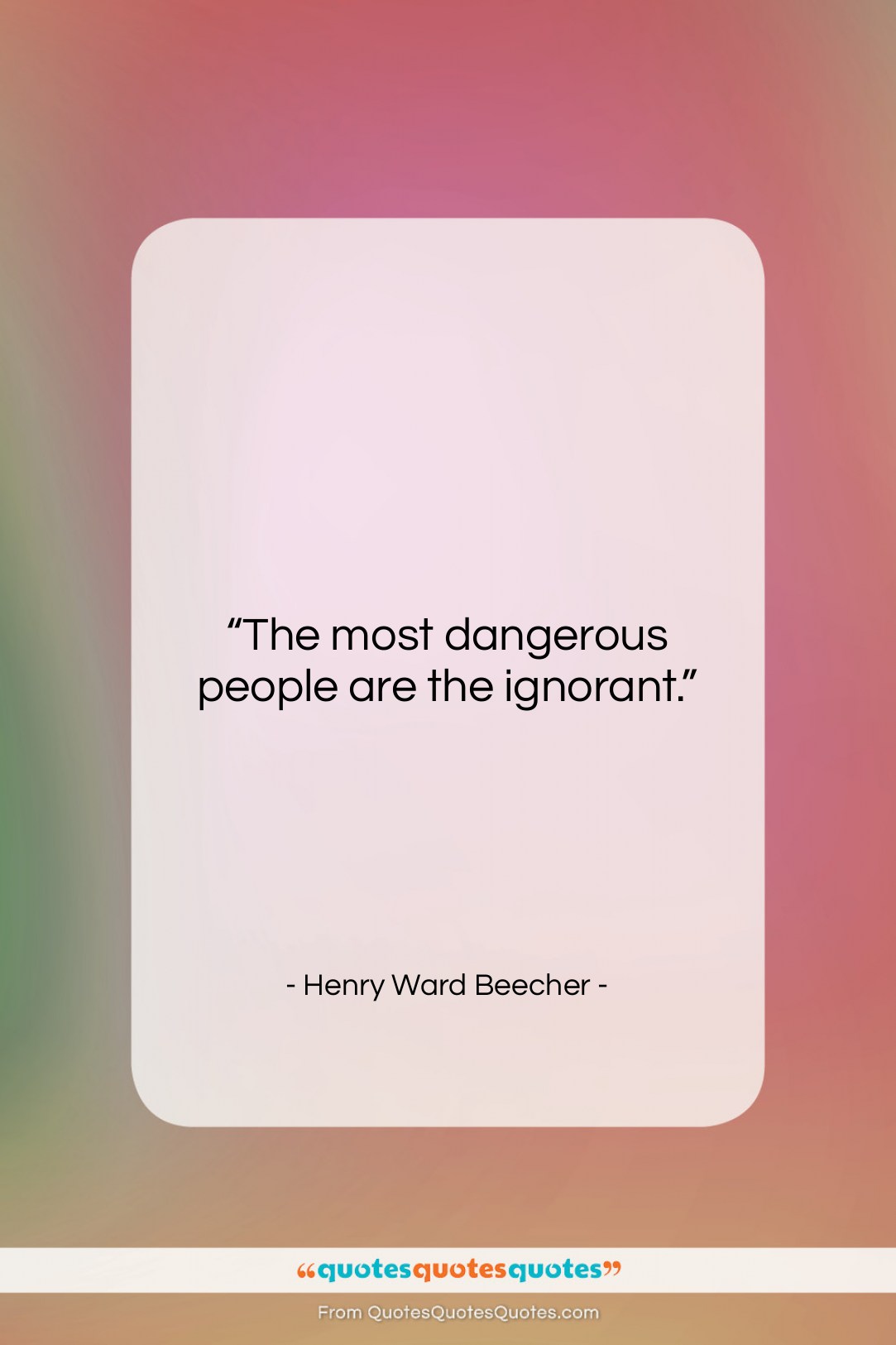 Henry Ward Beecher quote: “The most dangerous people are the ignorant….”- at QuotesQuotesQuotes.com