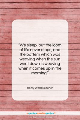 Henry Ward Beecher quote: “We sleep, but the loom of life…”- at QuotesQuotesQuotes.com