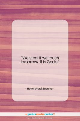 Henry Ward Beecher quote: “We steal if we touch tomorrow. It…”- at QuotesQuotesQuotes.com