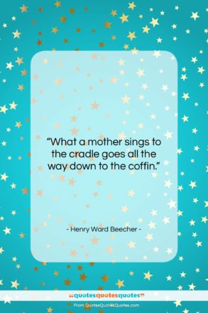 Henry Ward Beecher quote: “What a mother sings to the cradle…”- at QuotesQuotesQuotes.com