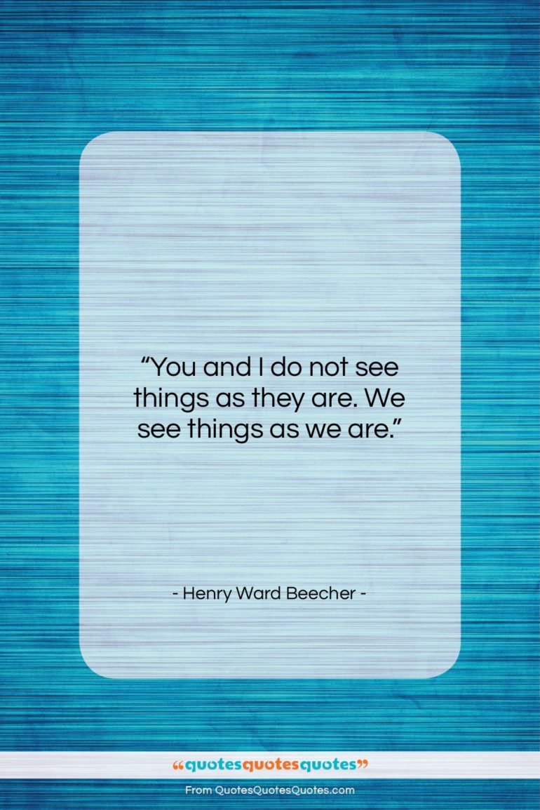 Henry Ward Beecher quote: “You and I do not see things…”- at QuotesQuotesQuotes.com