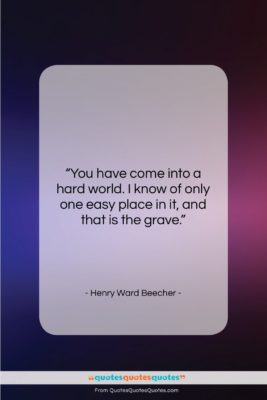 Henry Ward Beecher quote: “You have come into a hard world….”- at QuotesQuotesQuotes.com