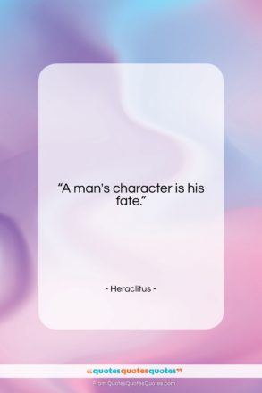 Heraclitus quote: “A man’s character is his fate….”- at QuotesQuotesQuotes.com