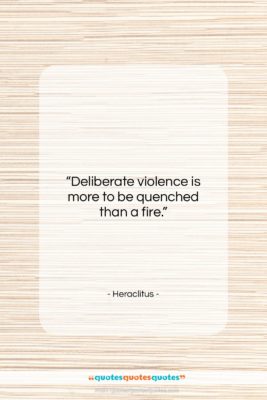 Heraclitus quote: “Deliberate violence is more to be quenched…”- at QuotesQuotesQuotes.com