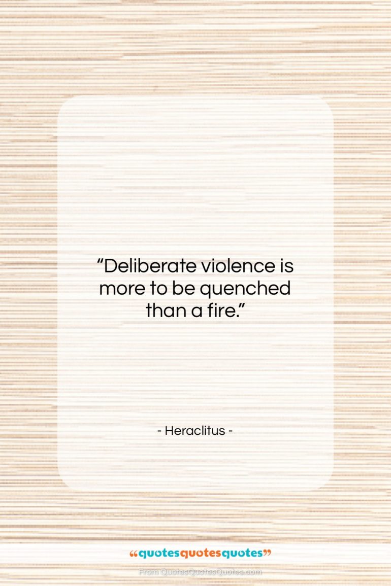 Heraclitus quote: “Deliberate violence is more to be quenched…”- at QuotesQuotesQuotes.com