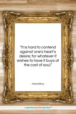 Heraclitus quote: “It is hard to contend against one’s…”- at QuotesQuotesQuotes.com