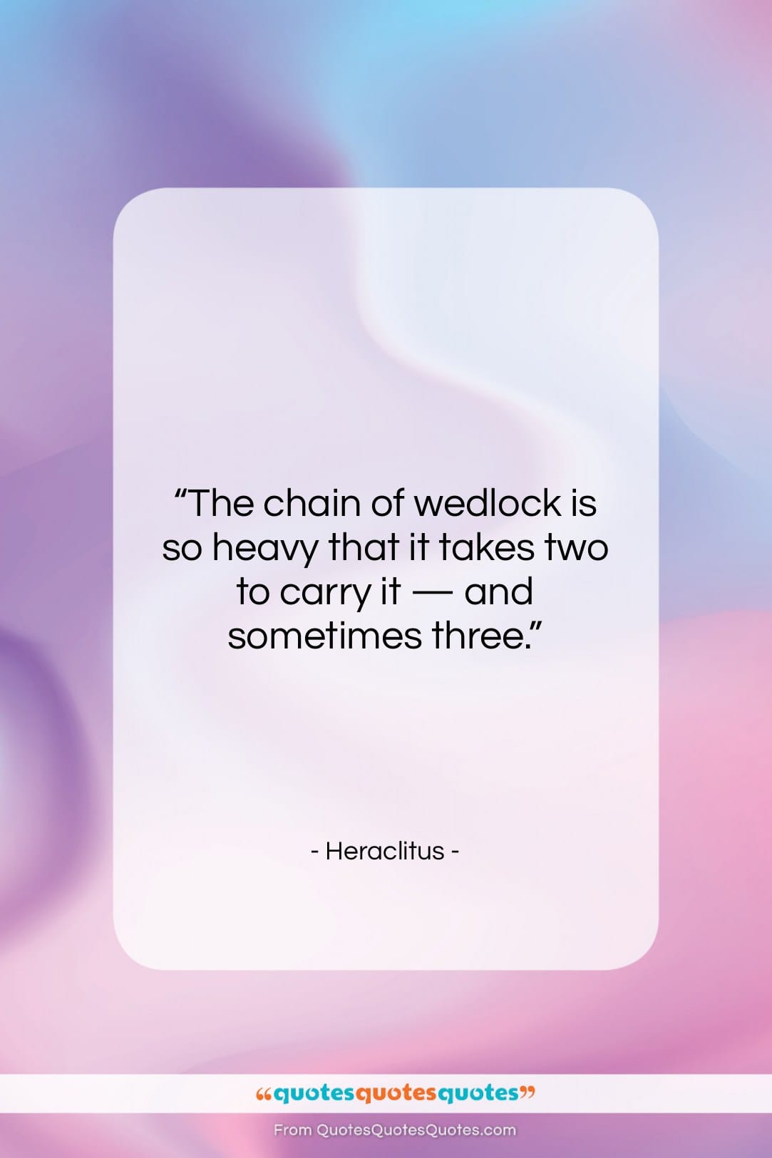 Heraclitus quote: “The chain of wedlock is so heavy…”- at QuotesQuotesQuotes.com