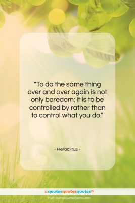 Heraclitus quote: “To do the same thing over and…”- at QuotesQuotesQuotes.com