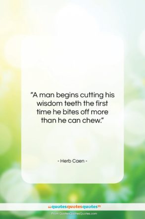 Herb Caen quote: “A man begins cutting his wisdom teeth…”- at QuotesQuotesQuotes.com