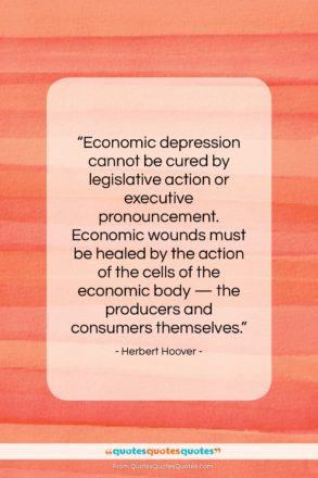 Herbert Hoover quote: “Economic depression cannot be cured by legislative…”- at QuotesQuotesQuotes.com