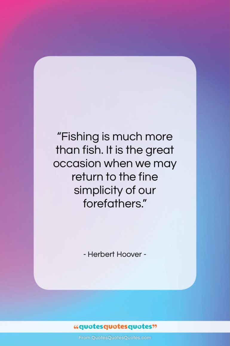 Herbert Hoover quote: “Fishing is much more than fish. It…”- at QuotesQuotesQuotes.com